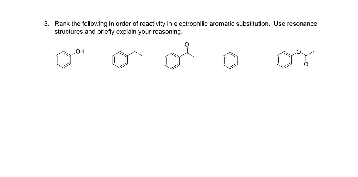 3. Rank the following in order of reactivity in electrophilic aromatic substitution. Use resonance
structures and briefly explain your reasoning.
OH