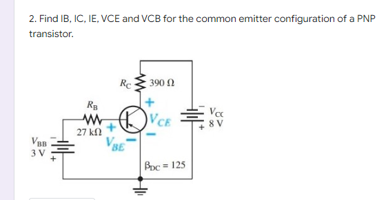 2. Find IB, IC, IE, VCE and VCB for the common emitter configuration of a PNP
transistor.
Rc
390 Ω
RB
WWVCE
27 ΚΩ
VSE
Bpc = 125