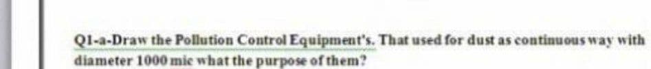 QI-a-Draw the Pollution Control Equipment's. That used for dust as continuous way with
diameter 1000 mie what the purpose of them?
