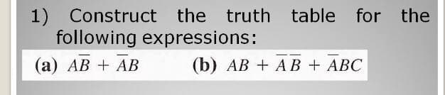 1) Construct the truth table for the
following expressions:
(а) АВ + АB
(b) АВ + AВ + АВС
