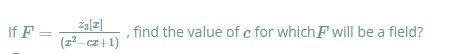 If F =
find the value of c for which F will be a field?
(z²–cI+1)
