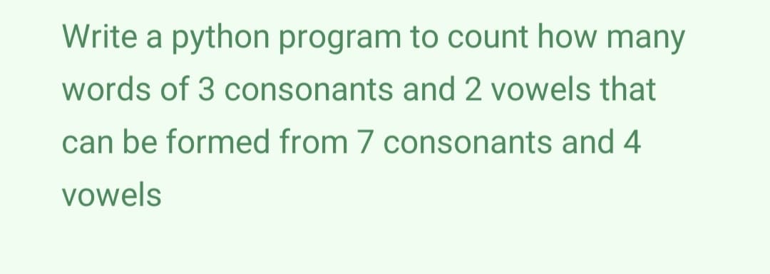 Write a python program to count how many
words of 3 consonants and 2 vowels that
can be formed from 7 consonants and 4
vowels

