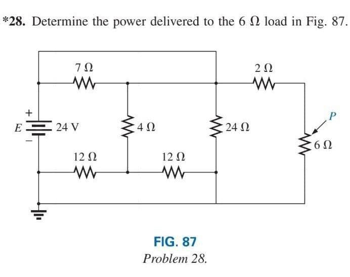 *28. Determine the power delivered to the 6 Ω Ioad in Fig. 87.
+
EΞ 24 V
|
HI
ΖΩ
12 Ω
Μ
4Ω
12 Ω
FIG. 87
Problem 28.
24 Ω
2 Ω
P
6Ω