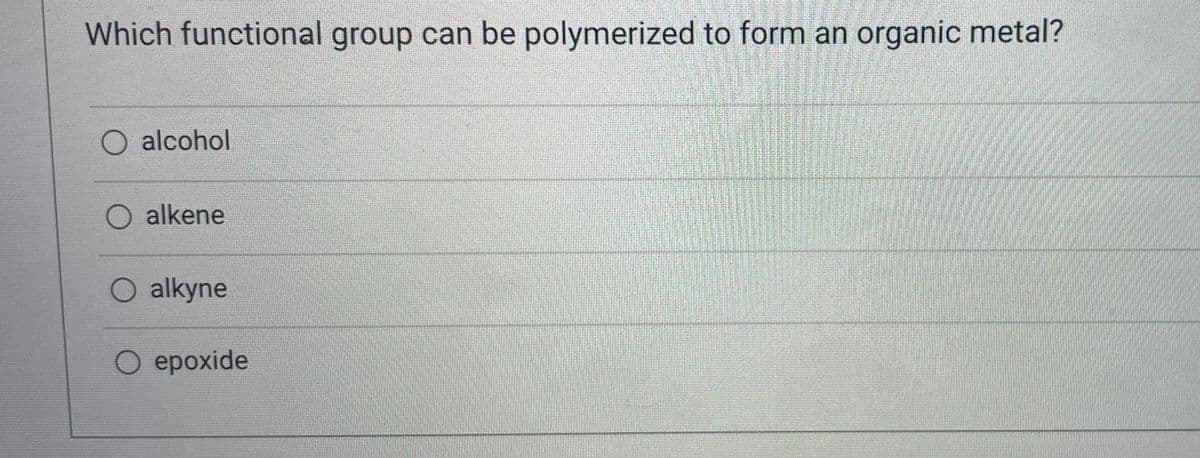 Which functional group can be polymerized to form an organic metal?
O alcohol
O alkene
O alkyne
O epoxide