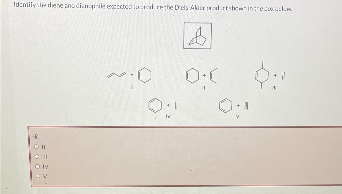 Identify the diene and dienophile expected to produce the Diels-Alder product shown in the box below.
SO 11
SO IV
ον
O.
IV
4
|||
|||
||
