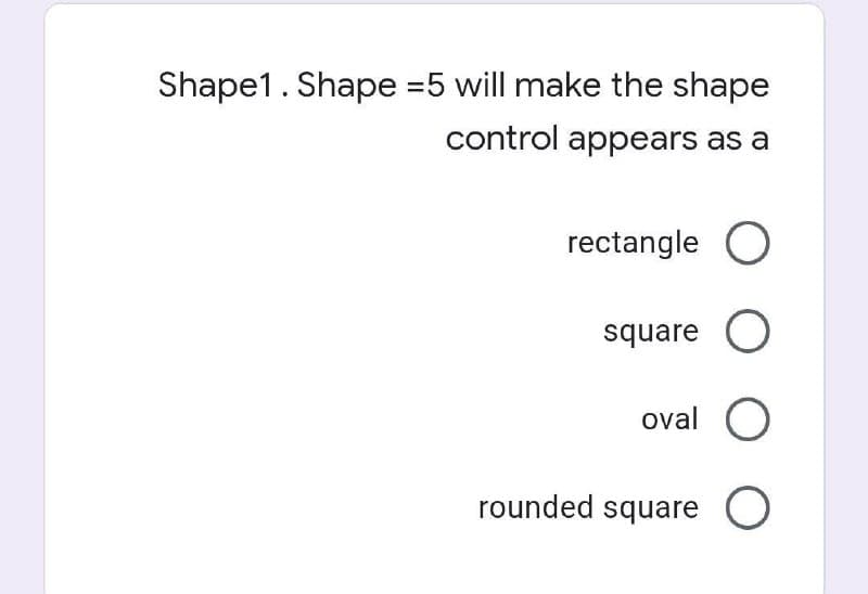 Shape1. Shape =5 will make the shape
control appears as a
rectangle O
square O
oval O
rounded square O