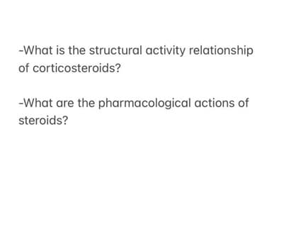 -What is the structural activity relationship
of corticosteroids?
-What are the pharmacological actions of
steroids?
