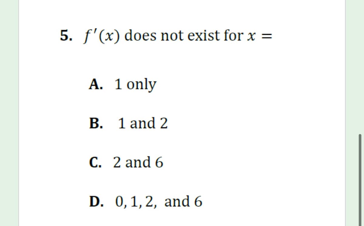 5. f'(x) does not exist for x =
%3|
A. 1 only
B. 1 and 2
C. 2 and 6
D. 0,1,2, and 6
