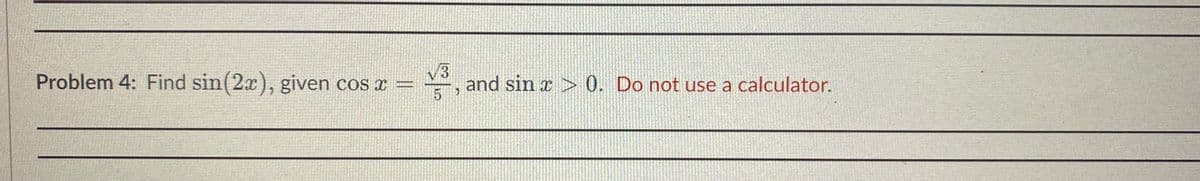 到
Problem 4: Find sin(2x), given cos x
/3
and sin r > 0. Do not use a calculator.
