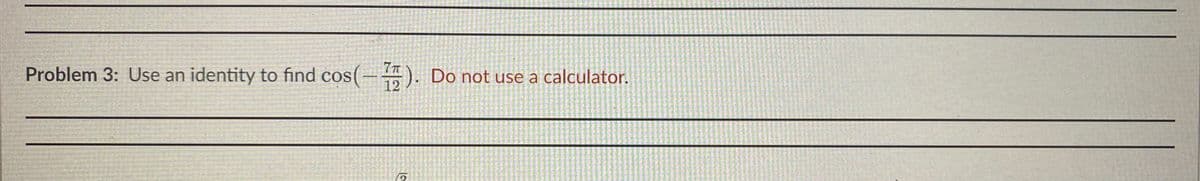 7T
Problem 3: Use an
identity to find cos(-). Do not use a calculator.
12
