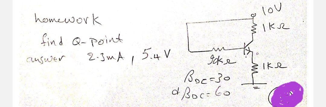 homework
lov
find Q- point
cuswer
2-3mA
5.4 V
Ike
Boc-30
d Boc= 6o
