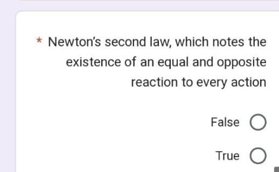 * Newton's second law, which notes the
existence of an equal and opposite
reaction to every action
False
True O
