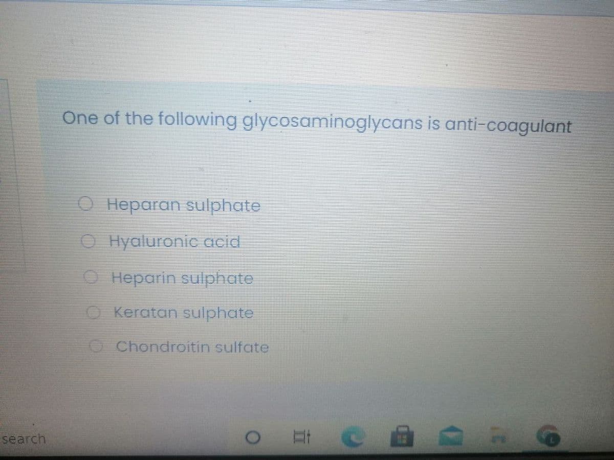 One of the following glycosaminoglycans is anti-coagulant
O Heparan sulphate
O Hyaluronic acid
O Heparin sulphate
O Keratan sulphate
O Chondroitin sulfate
search
