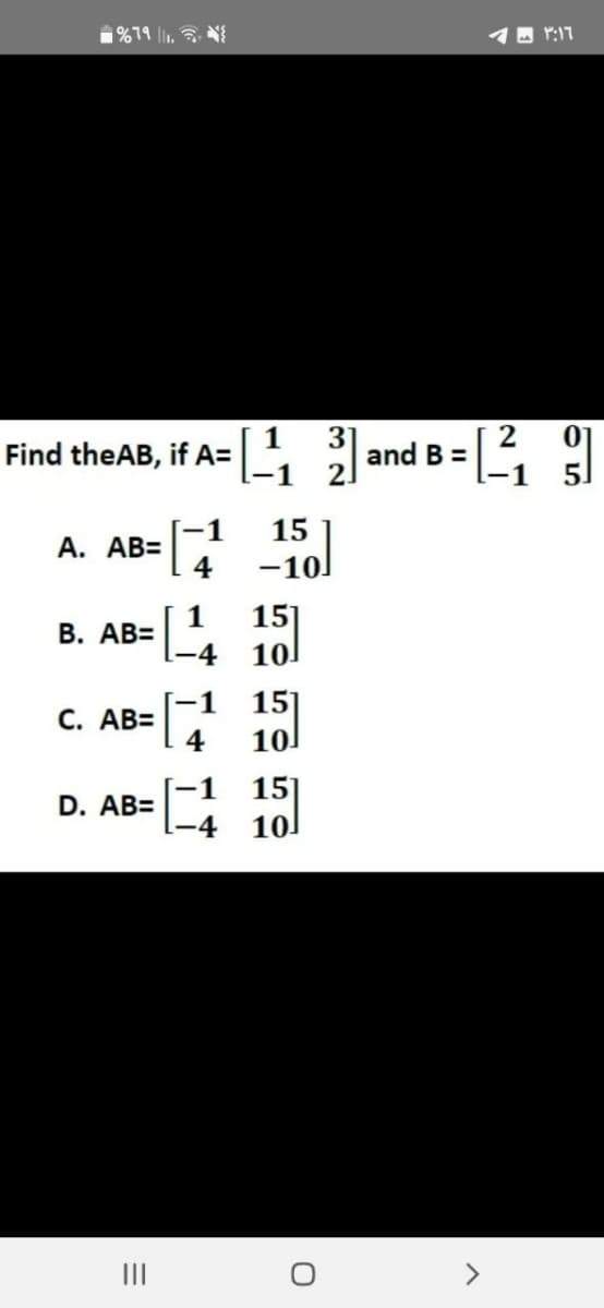 %79 11.
Find theAB, if A=
A. AB=
B. AB=
C. AB=
D. AB=
=
|||
1
-4
1
-1
15
-10
15]
10
151
4 10
15]
4 10
O
31
2] and B =
2
3:16 م
05