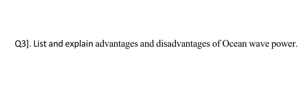 Q3]. List and explain advantages and disadvantages of Ocean wave power.
