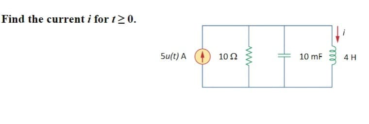 Find the current i for t≥ 0.
5u(t) A
10 Ω
www
10 mF
ell
4 H