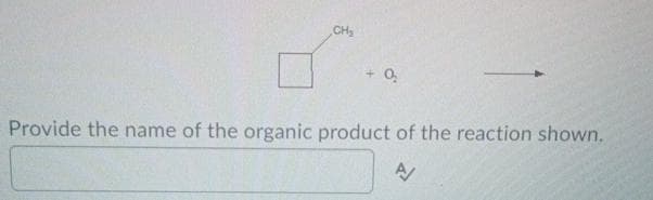 CH₂
+0₂
Provide the name of the organic product of the reaction shown.
A/