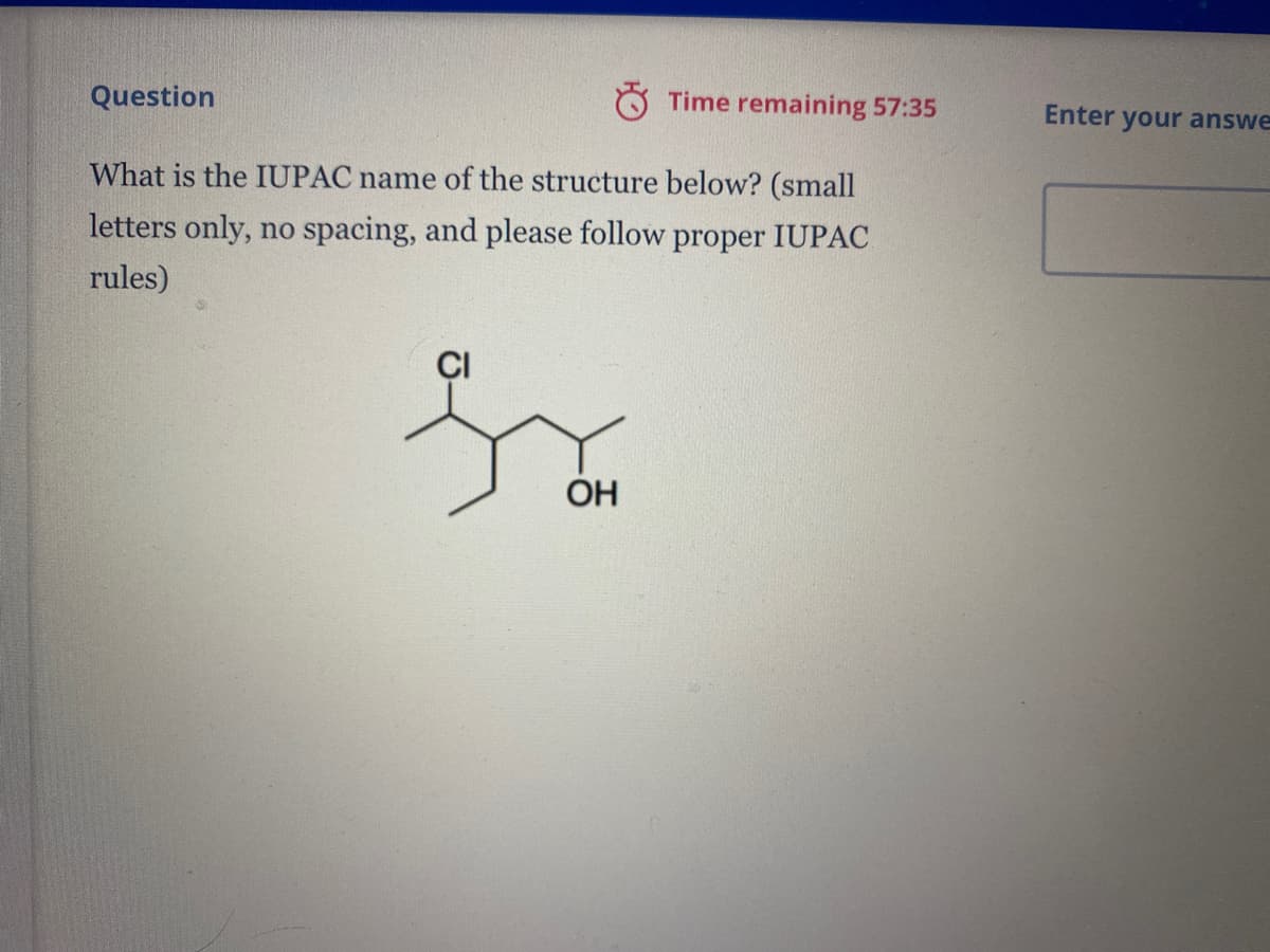 Question
Time remaining 57:35
Enter your answe
What is the IUPAC name of the structure below? (small
letters only, no spacing, and please follow proper IUPAC
rules)
OH
