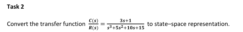Task 2
3s+1
C(s)
Convert the transfer function
R(s)
to state-space representation.
s3 +5s2+10s+15
