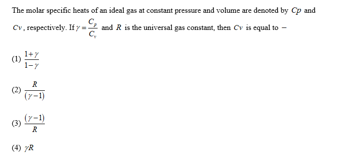 The molar specific heats of an ideal gas at constant pressure and volume are denoted by Cp and
C,
and R is the universal gas constant, then Cv is equal to -
C,
Cv, respectively. If y =-
1+Y
(1)
1-7
R
(2)
(7-1)
(7-1)
(3)
R
(4) yR
