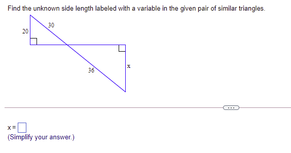 Find the unknown side length labeled with a variable in the given pair of similar triangles.
30
20
36
...
X=
(Simplify your answer.)
