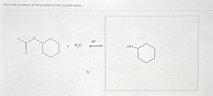 Draw the structures of the products of the reaction below.
ro
+ H₂O
H+
HO.