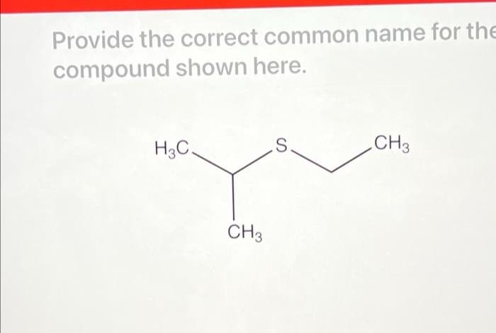 Provide the correct common name for the
compound shown here.
H3C.
CH3
S
CH3
