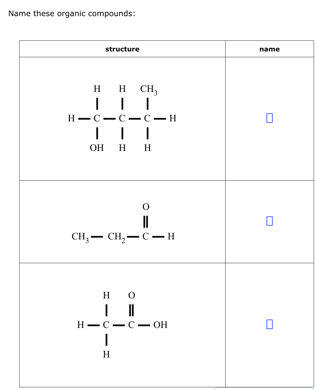 Name these organic compounds:
H-
structure
C.
H
H
| | |
CH₂
-
C C H
| | |
OH
H H
CH3 CH₂- C-H
H O
||
4
H-
-
C C - OH
H
name
0