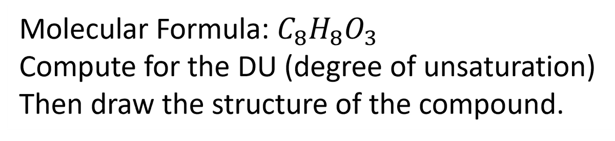 Molecular Formula: Cg H₂O3
8
Compute for the DU (degree of unsaturation)
Then draw the structure of the compound.