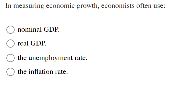 In measuring economic growth, economists often use:
nominal GDP.
real GDP.
the unemployment rate.
the inflation rate.