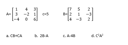 1
4
31
5
[7
B=|2
[4 -3
2
A=
3
-2
c=5
1
-3
-4
6.
2
а. СВ+CА
b. 2B-A
c. A-4B
d. C'A?
