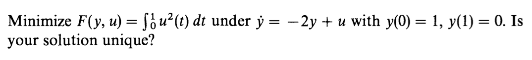 Minimize F(y, u) = f¿u²(t) dt under ý = -2y + u with y(0) = 1, y(1) = 0. Is
your solution unique?

