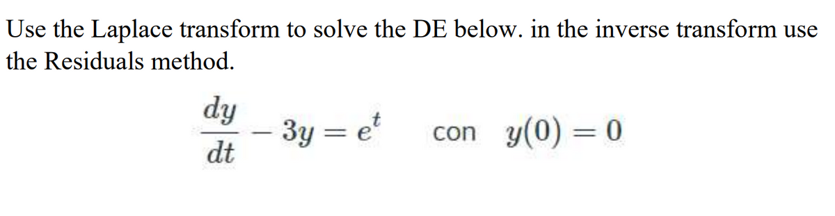 Use the Laplace transform to solve the DE below. in the inverse transform use
the Residuals method.
dy
3y = e*
dt
con y(0) = 0
|
