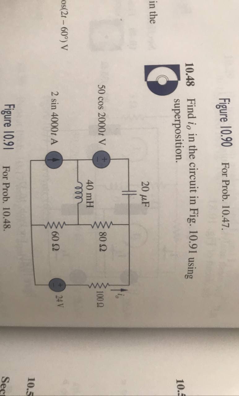 ww
ww
Figure 10.90 For Prob. 10.47.
10.48 Find i, in the circuit in Fig. 10.91 using
superposition.
10.5
in the
20 μF
50 cos 2000t V
80 Ω
1002
40 mH
ell
os(21 – 60°) V
24 V
2 sin 4000t A
60 2
10.5
Figure 10.91 For Prob. 10.48.
Seç
