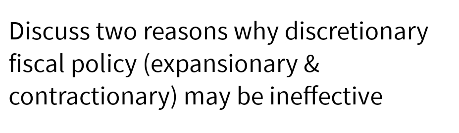 Discuss two reasons why discretionary
fiscal policy (expansionary &
contractionary) may be ineffective