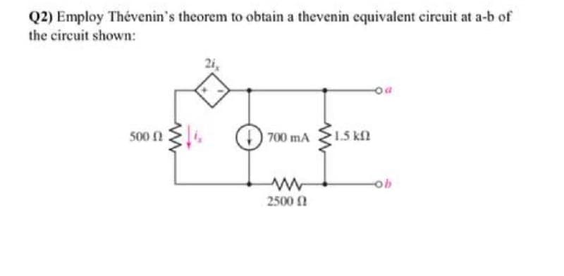 Q2) Employ Thévenin's theorem to obtain a thevenin equivalent circuit at a-b of
the circuit shown:
2i,
500 n
(1) 700 mA
1.5kfN
2500 1
