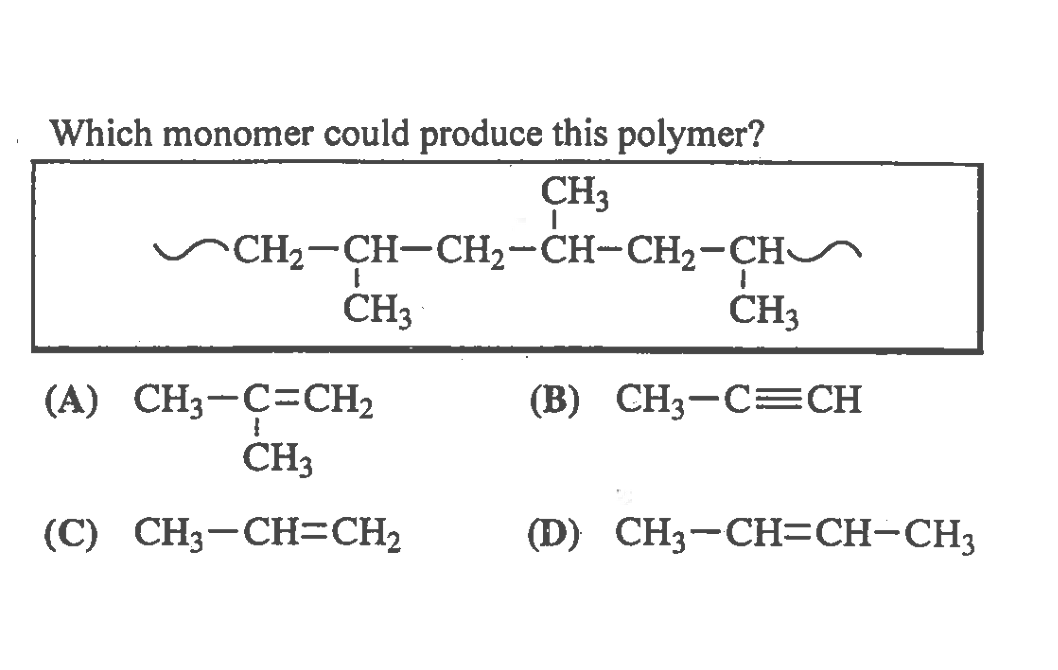Which monomer could produce this polymer?
CH3
SCH2-CH-CH2-CH-CH2-CHS
CH3
CH3
(A) CH3-C=CH2
(B) CH;—СCH
CH3
(С) CH—СНCH,
(D) CHз—CHCH-CH3
