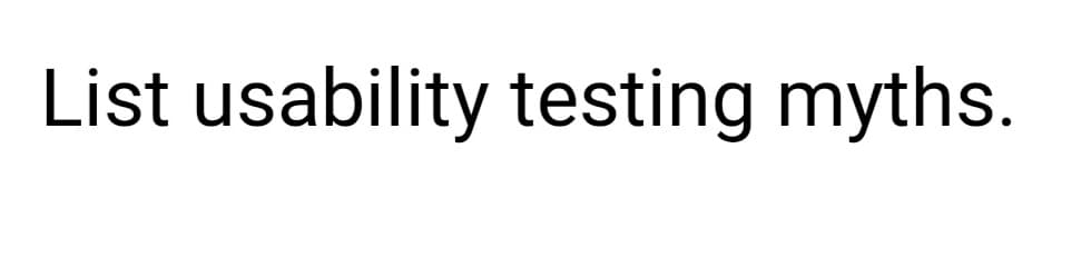 List usability testing myths.