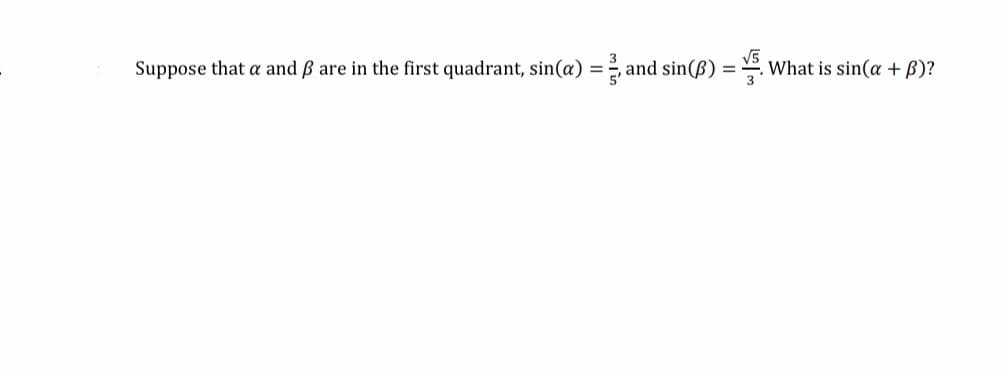 Suppose that a and B are in the first quadrant, sin(a) =, and sin(B) = What is sin(a + B)?

