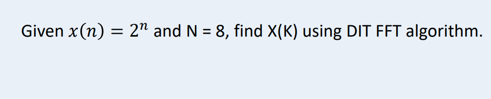 Given x(n) = 2" and N = 8, find X(K) using DIT FFT algorithm.
