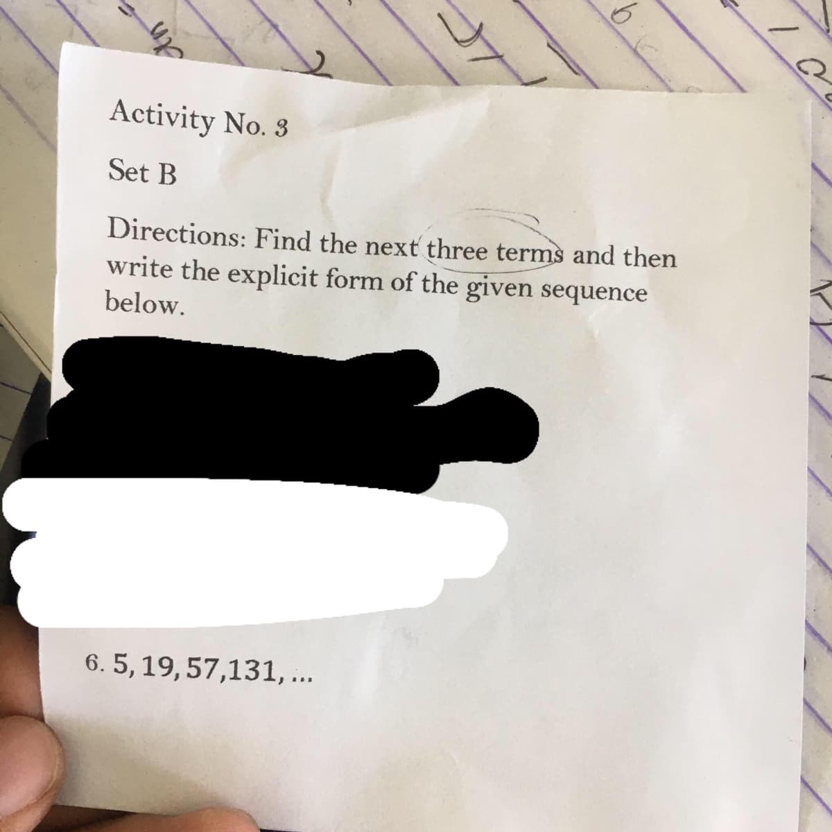 An
Activity No. 3
Set B
Directions: Find the next three terms and then
write the explicit form of the given sequence
below.
6. 5, 19, 57,131, ...