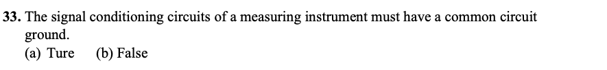 33. The signal conditioning circuits of a measuring instrument must have a common circuit
ground.
(a) Ture (b) False