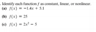 . Identify each function f as constant, linear, or nonlinear.
(a) f(x) = -1.4x + 5.1
(b) f(x) = 25
(c) f(x) = 2x² – 5
