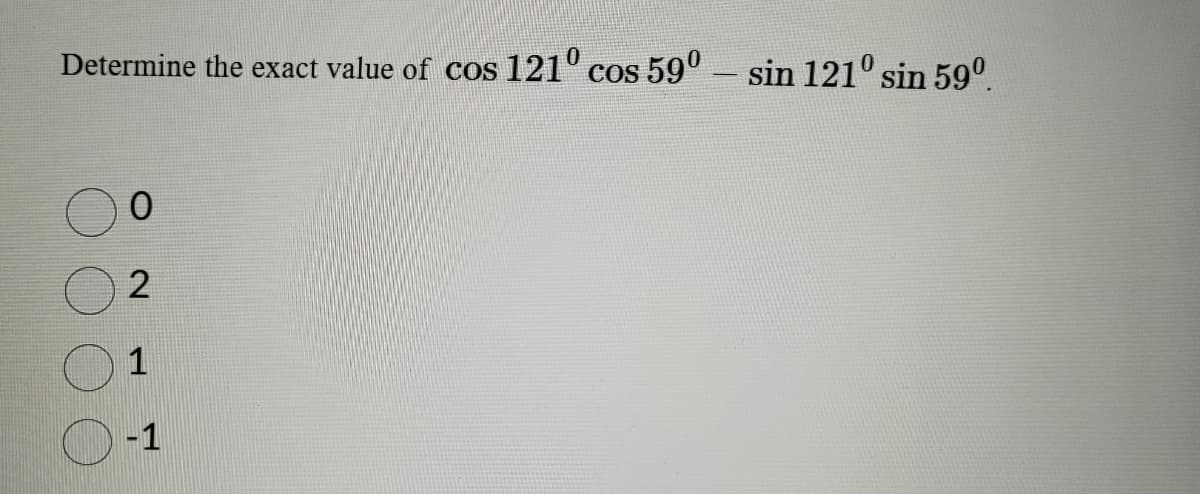 Determine the exact value of cos 121° cos 59º – sin 121° sin 59⁰.
0
2
1
-1