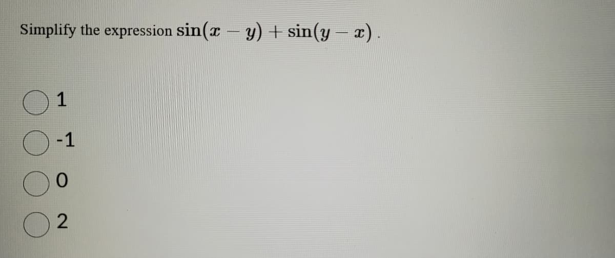 Simplify the expression sin(x - y) + sin(y - x)
1
-1
2