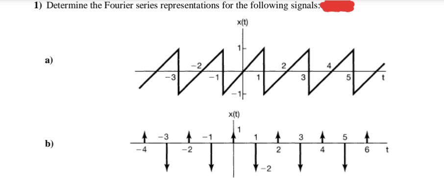 1) Determine the Fourier series representations for the following signals:(
x(t)
AA
a)
3
5
x(t)
-3
1
3
b)
-2
2
4
6
-2
