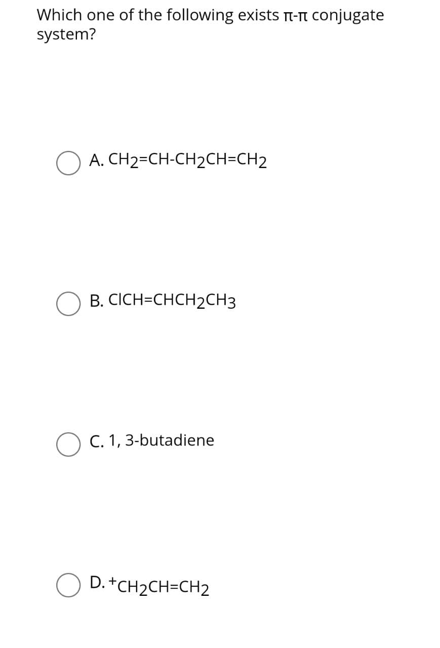 Which one of the following exists П-π conjugate
system?
A. CH2=CH-CH2CH=CH2
B. CICH=CHCH2CH3
C. 1, 3-butadiene
D.+CH2CH=CH2