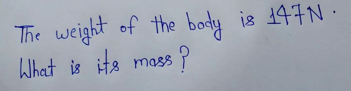 The weight of the body
What is its
mass ?
is 147N.