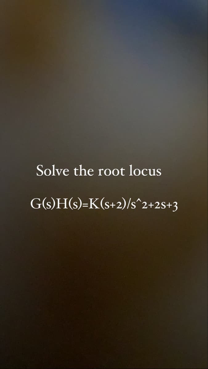 Solve the root locus
G(s)H(s)=K(s+2)/s^2+2s+3

