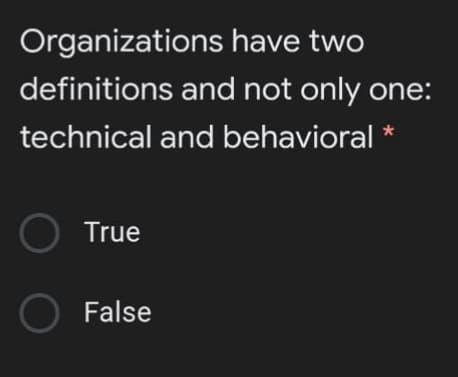 Organizations have two
definitions and not only one:
technical and behavioral *
O True
O False
